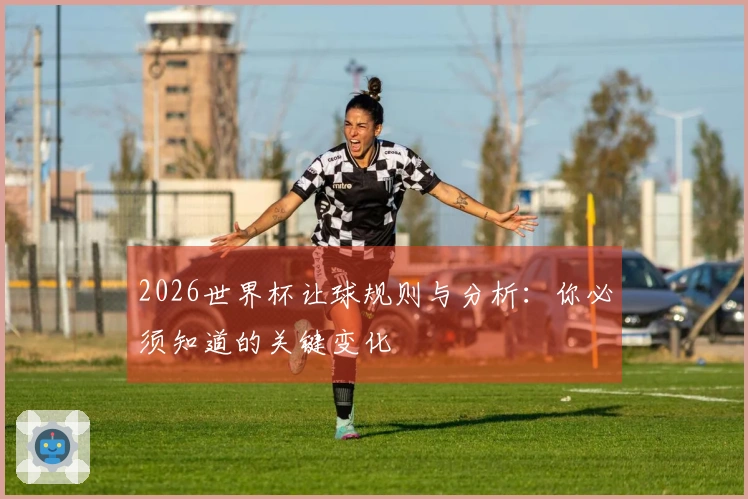 2026世界杯让球规则与分析：你必须知道的关键变化