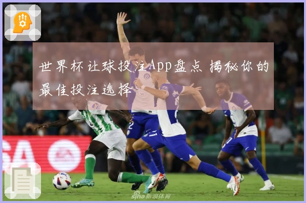 世界杯让球投注App盘点 揭秘你的最佳投注选择