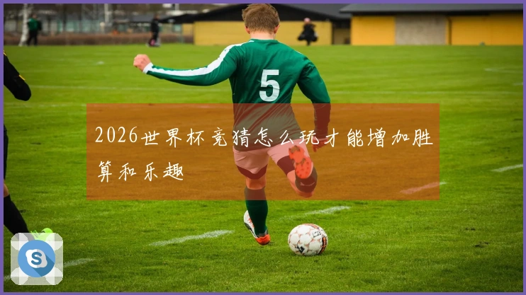 2026世界杯竞猜怎么玩才能增加胜算和乐趣