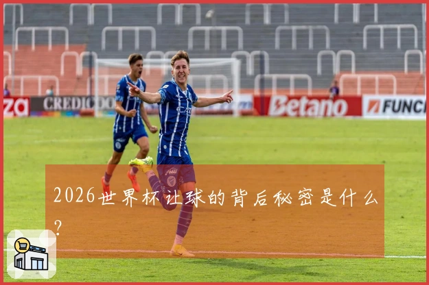 2026世界杯让球的背后秘密是什么？