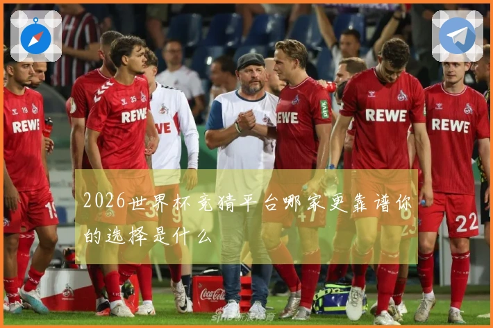 2026世界杯竞猜平台哪家更靠谱你的选择是什么