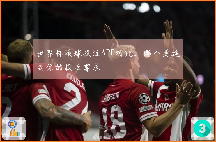 世界杯滚球投注APP对比：哪个更适合你的投注需求